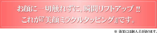 お顔に一切触れずに、瞬間リフトアップ ！！